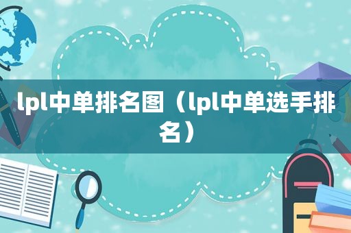 lpl中单排名图（lpl中单选手排名）