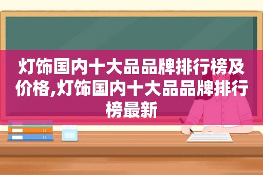 灯饰国内十大品品牌排行榜及价格,灯饰国内十大品品牌排行榜最新