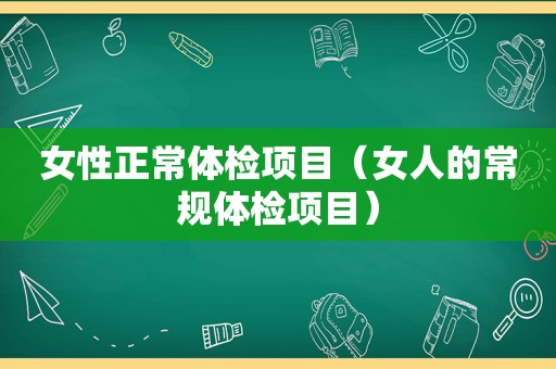 女性正常体检项目（女人的常规体检项目）