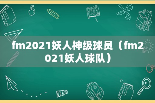 fm2021妖人神级球员（fm2021妖人球队）