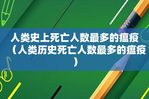 人类史上死亡人数最多的瘟疫（人类历史死亡人数最多的瘟疫）