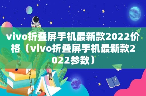 vivo折叠屏手机最新款2022价格（vivo折叠屏手机最新款2022参数）