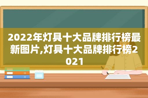 2022年灯具十大品牌排行榜最新图片,灯具十大品牌排行榜2021