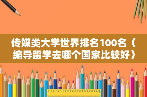 传媒类大学世界排名100名（编导留学去哪个国家比较好）