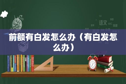 前额有白发怎么办（有白发怎么办）