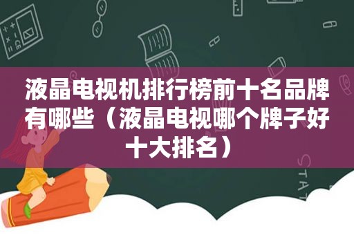 液晶电视机排行榜前十名品牌有哪些（液晶电视哪个牌子好十大排名）