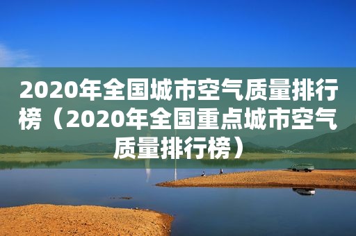 2020年全国城市空气质量排行榜（2020年全国重点城市空气质量排行榜）