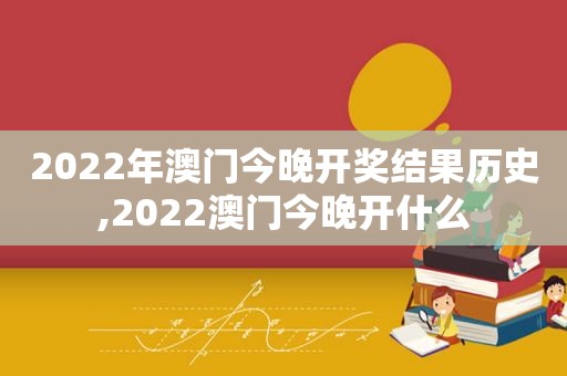 2022年澳门今晚 *** 结果历史,2022澳门今晚开什么