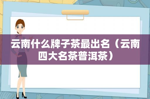 云南什么牌子茶最出名（云南四大名茶普洱茶）