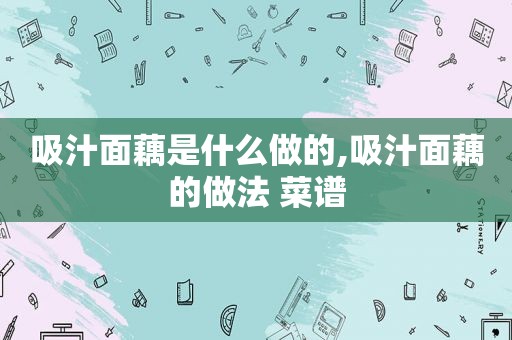 吸汁面藕是什么做的,吸汁面藕的做法 菜谱