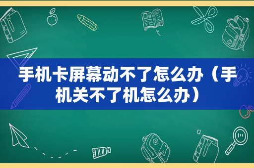 手机卡屏幕动不了怎么办（手机关不了机怎么办）