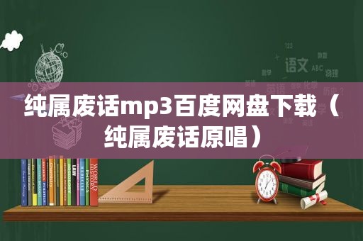 纯属废话mp3百度网盘下载（纯属废话原唱）