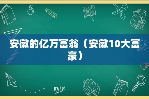 安徽的亿万富翁（安徽10大富豪）