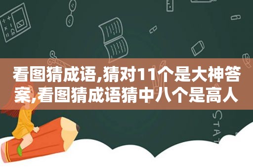 看图猜成语,猜对11个是大神答案,看图猜成语猜中八个是高人