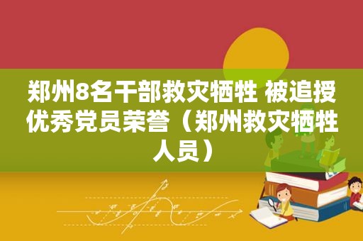 郑州8名干部救灾牺牲 被追授优秀党员荣誉（郑州救灾牺牲人员）