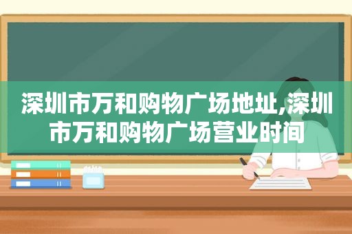 深圳市万和购物广场地址,深圳市万和购物广场营业时间