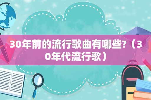 30年前的流行歌曲有哪些?（30年代流行歌）