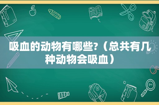 吸血的动物有哪些?（总共有几种动物会吸血）