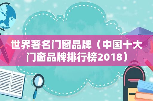 世界著名门窗品牌（中国十大门窗品牌排行榜2018）