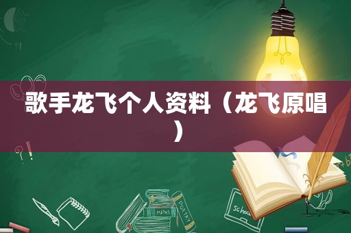 歌手龙飞个人资料（龙飞原唱）