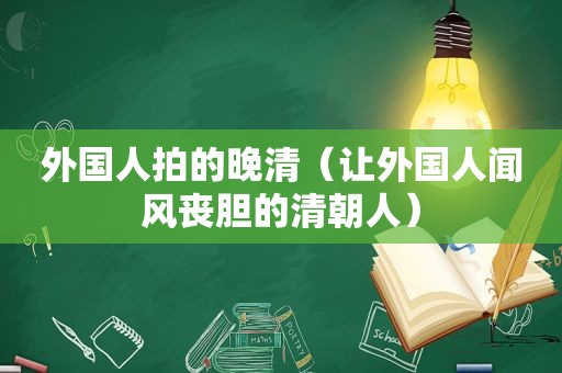 外国人拍的晚清（让外国人闻风丧胆的清朝人）