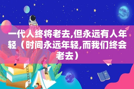 一代人终将老去,但永远有人年轻（时间永远年轻,而我们终会老去）