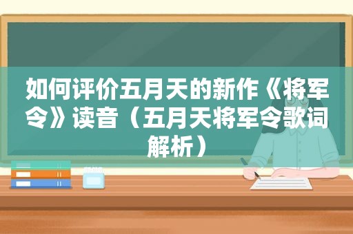 如何评价 *** 的新作《将军令》读音（ *** 将军令歌词解析）