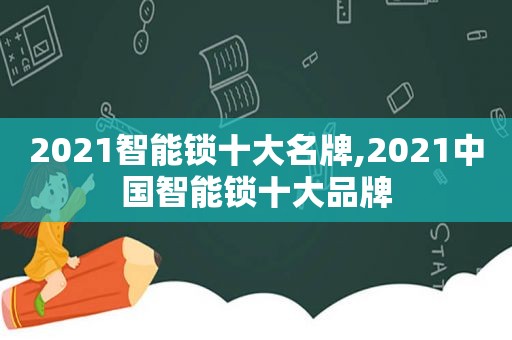 2021智能锁十大名牌,2021中国智能锁十大品牌