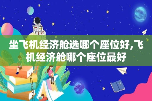 坐飞机经济舱选哪个座位好,飞机经济舱哪个座位最好