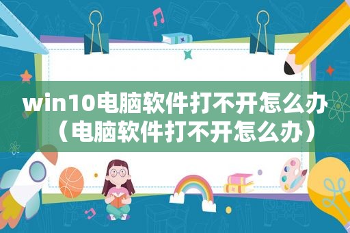 win10电脑软件打不开怎么办（电脑软件打不开怎么办）