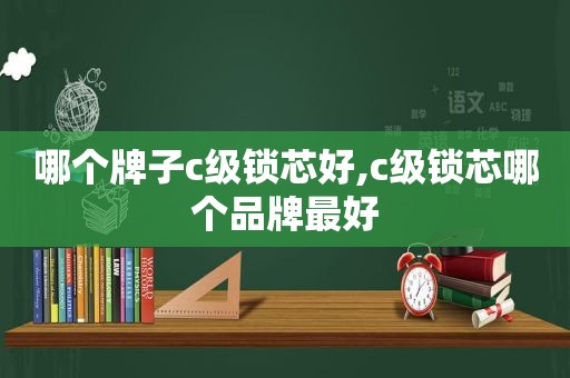 哪个牌子c级锁芯好,c级锁芯哪个品牌最好