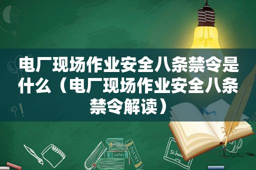 电厂现场作业安全八条禁令是什么（电厂现场作业安全八条禁令解读）