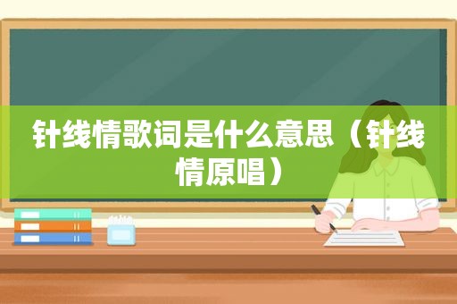 针线情歌词是什么意思（针线情原唱）