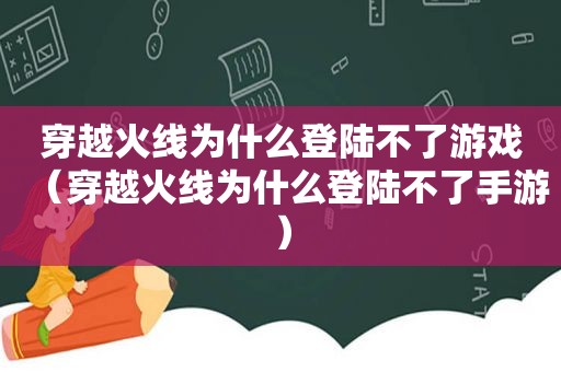 穿越火线为什么登陆不了游戏（穿越火线为什么登陆不了手游）