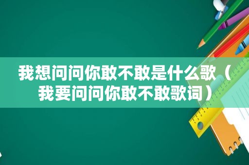 我想问问你敢不敢是什么歌（我要问问你敢不敢歌词）