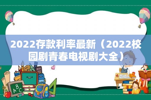 2022存款利率最新（2022校园剧青春电视剧大全）