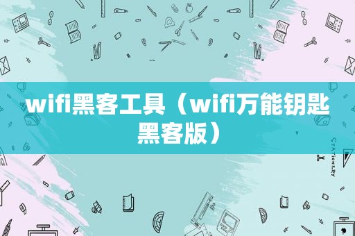 wifi黑客工具（wifi万能钥匙黑客版）