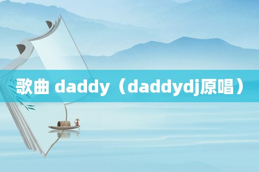 歌曲 daddy（daddydj原唱）