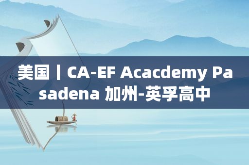 美国丨CA-EF Acacdemy Pasadena 加州-英孚高中