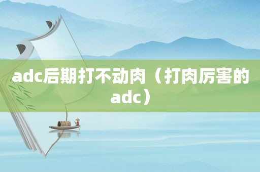 adc后期打不动肉（打肉厉害的adc）