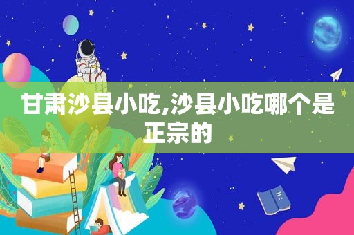 甘肃沙县小吃,沙县小吃哪个是正宗的