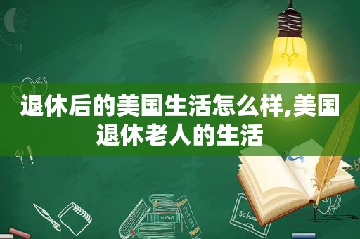 退休后的美国生活怎么样,美国退休老人的生活