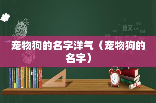 宠物狗的名字洋气（宠物狗的名字）