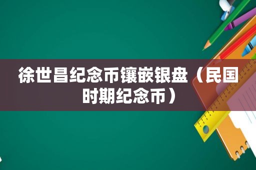 徐世昌纪念币镶嵌银盘（民国时期纪念币）