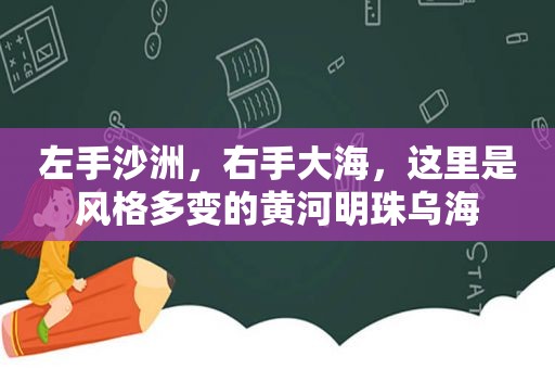 左手沙洲，右手大海，这里是风格多变的黄河明珠乌海