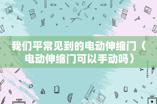 我们平常见到的电动伸缩门（电动伸缩门可以手动吗）