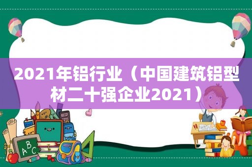 2021年铝行业（中国建筑铝型材二十强企业2021）