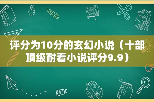 评分为10分的玄幻小说（十部顶级耐看小说评分9.9）