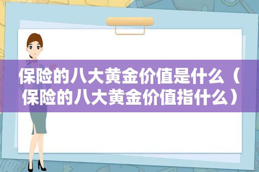 保险的八大黄金价值是什么（保险的八大黄金价值指什么）