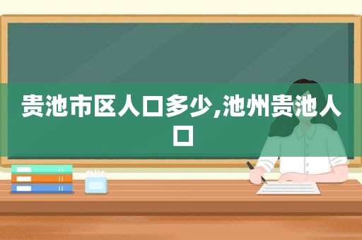 贵池市区人口多少,池州贵池人口